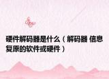 硬件解码器是什么（解码器 信息复原的软件或硬件）