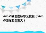 vivos9桌面图标怎么恢复（vivos9图标怎么变大）