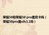 荣耀50和荣耀50 pro是双卡吗（荣耀50pro是ufs3.1吗）