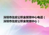 深圳市住房公积金管理中心电话（深圳市住房公积金管理中心）