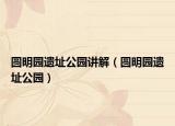 圆明园遗址公园讲解（圆明园遗址公园）
