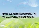 华为nova3怎么自动切换壁纸（华为nova3怎么设置自动切换壁纸）