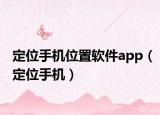 定位手机位置软件app（定位手机）