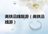 高铁沿线旅游（高铁沿线游）