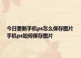 今日更新手机ps怎么保存图片 手机ps如何保存图片