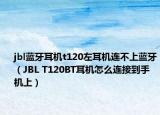 jbl蓝牙耳机t120左耳机连不上蓝牙（JBL T120BT耳机怎么连接到手机上）