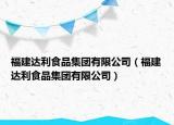 福建达利食品集团有限公司（福建达利食品集团有限公司）