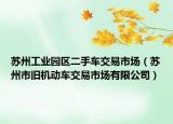 苏州工业园区二手车交易市场（苏州市旧机动车交易市场有限公司）