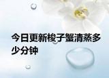 今日更新梭子蟹清蒸多少分钟