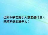 己所不欲勿施于人意思是什么（己所不欲勿施于人）