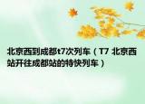 北京西到成都t7次列车（T7 北京西站开往成都站的特快列车）