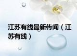 江苏有线最新传闻（江苏有线）