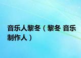 音乐人黎冬（黎冬 音乐制作人）