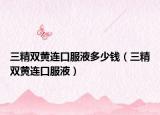 三精双黄连口服液多少钱（三精双黄连口服液）