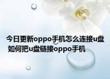 今日更新oppo手机怎么连接u盘 如何把u盘链接oppo手机