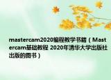 mastercam2020编程教学书籍（Mastercam基础教程 2020年清华大学出版社出版的图书）