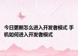 今日更新怎么进入开发者模式 手机如何进入开发者模式
