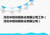 河北中煤旭阳焦化有限公司工作（河北中煤旭阳焦化有限公司）