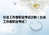 社会工作者职业考试次数（社会工作者职业考试）