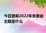 今日更新2022年冬奥会主题是什么