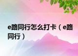 e路同行怎么打卡（e路同行）