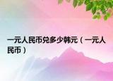一元人民币兑多少韩元（一元人民币）