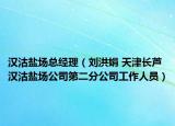 汉沽盐场总经理（刘洪娟 天津长芦汉沽盐场公司第二分公司工作人员）