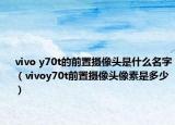 vivo y70t的前置摄像头是什么名字（vivoy70t前置摄像头像素是多少）