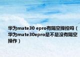 华为mate30 epro有隔空操控吗（华为mate30epro是不是没有隔空操作）