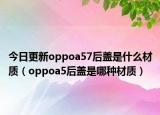 今日更新oppoa57后盖是什么材质（oppoa5后盖是哪种材质）