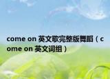 come on 英文歌完整版舞蹈（come on 英文词组）