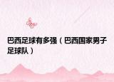 巴西足球有多强（巴西国家男子足球队）