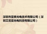 深圳市亚泰光电技术有限公司（深圳艾尼亚光电科技有限公司）