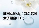 韩国女团clc（CLC 韩国女子组合CLC）