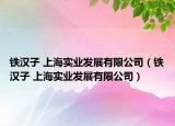 铁汉子 上海实业发展有限公司（铁汉子 上海实业发展有限公司）