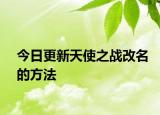 今日更新天使之战改名的方法