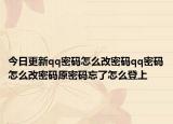 今日更新qq密码怎么改密码qq密码怎么改密码原密码忘了怎么登上