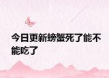 今日更新螃蟹死了能不能吃了