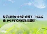 校花碰到女神有好戏看了（校花攻略 2015年校园偶像周播剧）