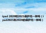ipad 2020和2021保护壳一样吗（ipad2021和2020的保护壳一样吗）