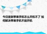今日更新苹果手机怎么开机不了 如何解决苹果手机不能开机