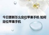 今日更新怎么定位苹果手机 如何定位苹果手机