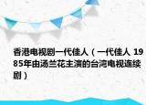 香港电视剧一代佳人（一代佳人 1985年由汤兰花主演的台湾电视连续剧）