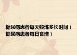 糖尿病患者每天锻炼多长时间（糖尿病患者每日食谱）