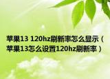 苹果13 120hz刷新率怎么显示（苹果13怎么设置120hz刷新率）