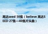 高达seed 50集（believe 高达SEED 27集—40集片头曲）