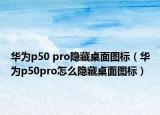 华为p50 pro隐藏桌面图标（华为p50pro怎么隐藏桌面图标）