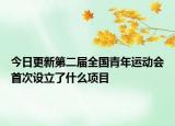 今日更新第二届全国青年运动会首次设立了什么项目