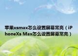 苹果xsmax怎么设置屏幕常亮（iPhoneXs Max怎么设置屏幕常亮）