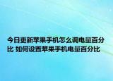 今日更新苹果手机怎么调电量百分比 如何设置苹果手机电量百分比